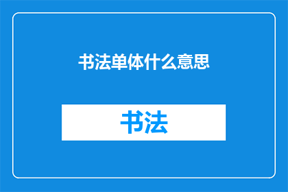 书法单体什么意思(书法单体的含义是什么？)