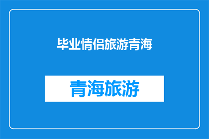 毕业情侣旅游青海(毕业情侣是否应该选择青海作为他们的旅游目的地？)