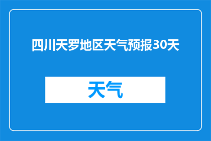 四川天罗地区天气预报30天(四川天罗地区未来30天天气状况如何？)