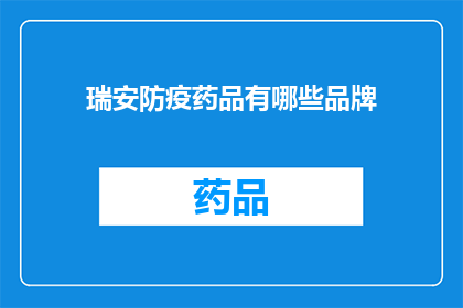 瑞安防疫药品有哪些品牌(瑞安市防疫药品品牌一览：您知道哪些是必备的吗？)