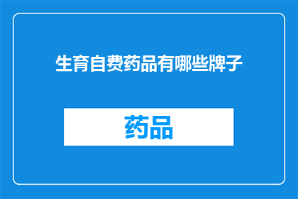 生育自费药品有哪些牌子(哪些生育自费药品品牌值得推荐？)