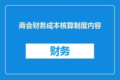 商会财务成本核算制度内容(商会财务成本核算制度内容是否包含对会员企业进行定期审计？)
