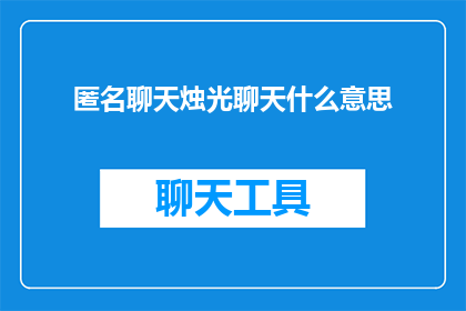 匿名聊天烛光聊天什么意思(匿名聊天烛光聊天的含义是什么？)