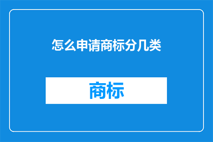 怎么申请商标分几类(如何申请商标分类？)