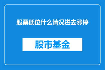 股票低位什么情况进去涨停(在股票价格低迷时，投资者应如何判断并进入涨停板？)