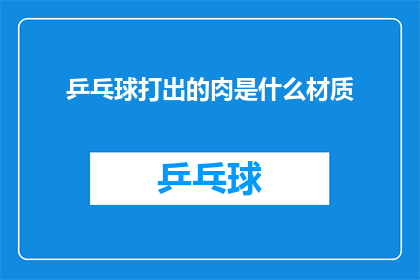 乒乓球打出的肉是什么材质(乒乓球拍上的肉是什么材料制成的？)