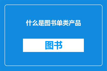 什么是图书单类产品(您是否好奇，什么是图书单类产品？)