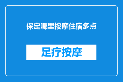 保定哪里按摩住宿多点(保定地区，您是否在寻找更多按摩和住宿的选择？)