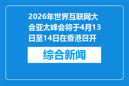 2026年世界互联网大会亚太峰会将于4月13日至14日在香港召开