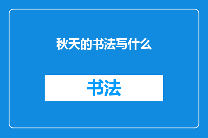秋天的书法写什么(秋天的书法：书写什么内容才能完美捕捉季节之美？)