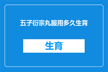 五子衍宗丸服用多久生育(五子衍宗丸治疗生育问题需多久？)
