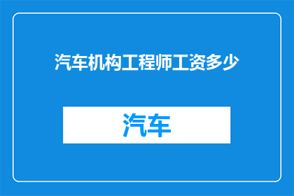 汽车机构工程师工资多少(汽车机构工程师的薪酬水平是多少？)