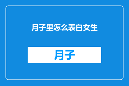 月子里怎么表白女生(月子期间如何巧妙地向心仪的女性表达爱意？)