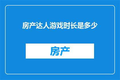 房产达人游戏时长是多少(房产达人游戏究竟需要多少时间才能掌握？)