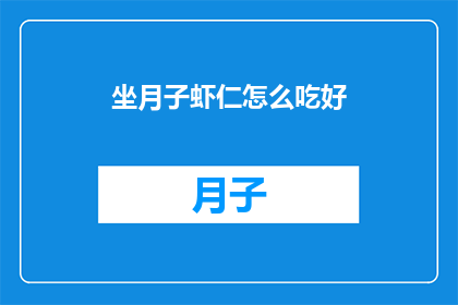 坐月子虾仁怎么吃好(如何正确享用坐月子期间的美味虾仁？)