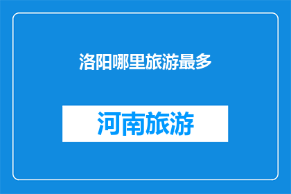 洛阳哪里旅游最多(洛阳旅游胜地大搜索：哪里是游客的天堂？)