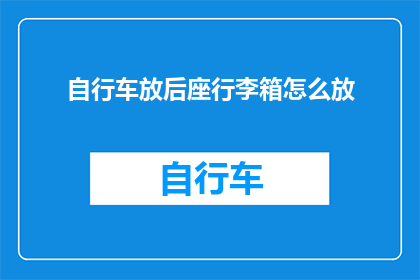 自行车放后座行李箱怎么放(如何将自行车安全地放置在后座行李箱中？)