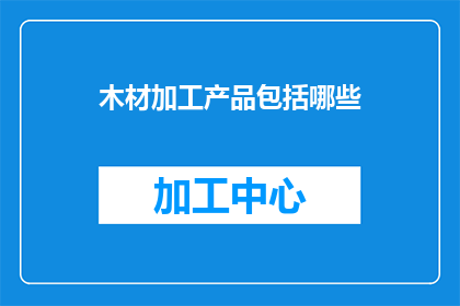 木材加工产品包括哪些(木材加工产品涵盖哪些种类？)