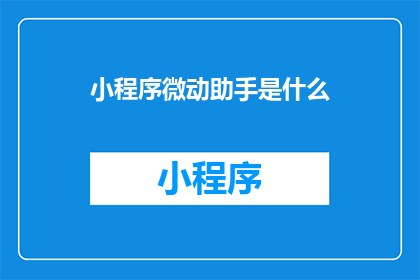小程序微动助手是什么(小程序微动助手是什么？)