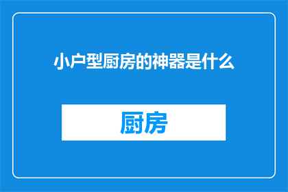 小户型厨房的神器是什么(小户型厨房的神器是什么？)