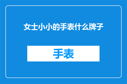 女士小小的手表什么牌子(女士的腕间珍宝：您知道她佩戴的是什么品牌的手表吗？)