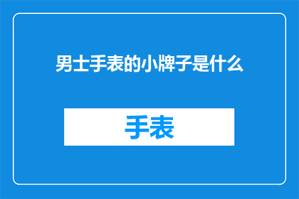男士手表的小牌子是什么(男士手表的小牌子是什么？)
