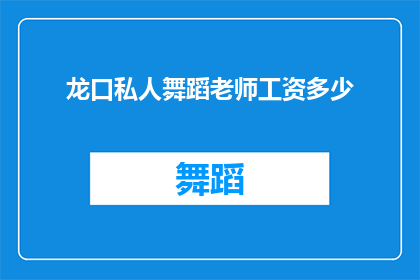 龙口私人舞蹈老师工资多少(龙口地区私人舞蹈老师的收入水平如何？)