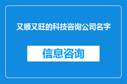 又顺又旺的科技咨询公司名字(又顺又旺的科技咨询公司名字能否扩写润色成疑问句类型的长标题？)
