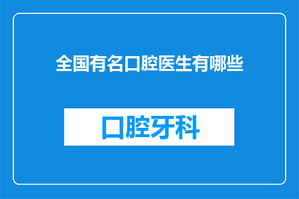 全国有名口腔医生有哪些(全国口腔医疗界知名医生名单揭晓，你认识几位？)