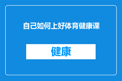 自己如何上好体育健康课(如何确保体育健康课程的高效与乐趣并存？)