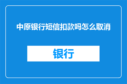 中原银行短信扣款吗怎么取消(如何取消中原银行短信扣款服务？)