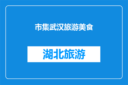 市集武汉旅游美食(武汉的市集里藏着哪些令人垂涎的旅游美食？)