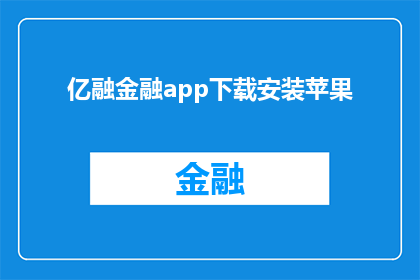 亿融金融app下载安装苹果(亿融金融app是否支持在苹果设备上下载安装？)