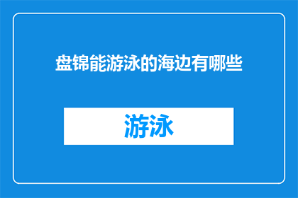 盘锦能游泳的海边有哪些(盘锦有哪些海边适合游泳？)