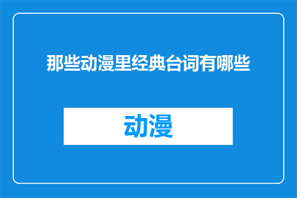 那些动漫里经典台词有哪些(那些动漫中的经典台词，你还记得哪些？)