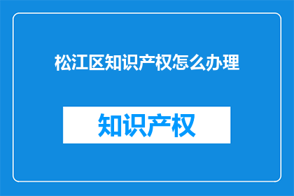 松江区知识产权怎么办理(松江区知识产权如何办理？)