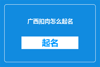 广西扣肉怎么起名(广西扣肉：如何给它起一个吸引人的名字？)