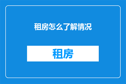 租房怎么了解情况(如何全面了解租房情况？)