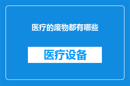 医疗的废物都有哪些(医疗废物的种类和处理方式有哪些？)