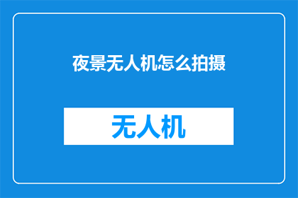 夜景无人机怎么拍摄(如何用夜景无人机捕捉迷人的城市天际线？)
