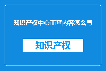 知识产权中心审查内容怎么写(如何撰写知识产权中心审查内容的疑问句长标题？)