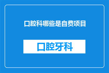 口腔科哪些是自费项目(口腔科自费项目有哪些？)