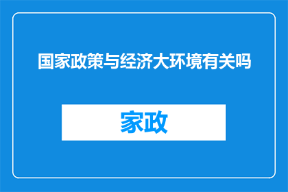 国家政策与经济大环境有关吗(国家政策与经济大环境之间存在怎样的关联性？)