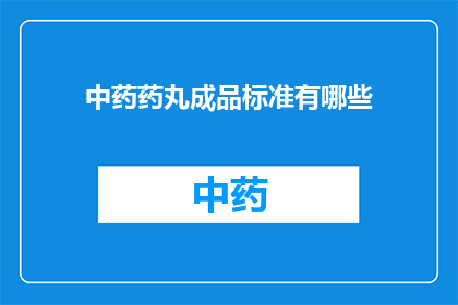 中药药丸成品标准有哪些(中药药丸成品标准有哪些？)