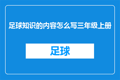 足球知识的内容怎么写三年级上册(如何撰写一份关于足球知识的三年级上册文章？)