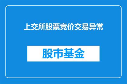 上交所股票竞价交易异常(上交所股票竞价交易异常情况引发投资者关注，市场参与者应如何应对？)