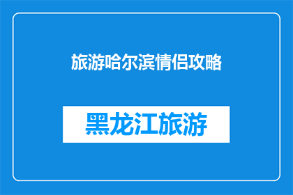 旅游哈尔滨情侣攻略(情侣们，你们是否已经准备好探索哈尔滨的浪漫之旅？在这座迷人的城市中，有哪些景点和活动是你们不能错过的呢？)