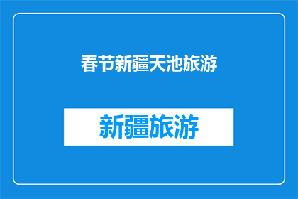 春节新疆天池旅游(春节假期，新疆天池旅游是否值得一游？)