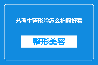 艺考生整形脸怎么拍照好看(艺考生如何通过整形手术提升颜值，以在拍照时更加出众？)