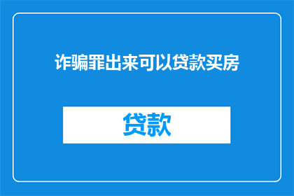 诈骗罪出来可以贷款买房(诈骗罪能否成为贷款买房的合法途径？)